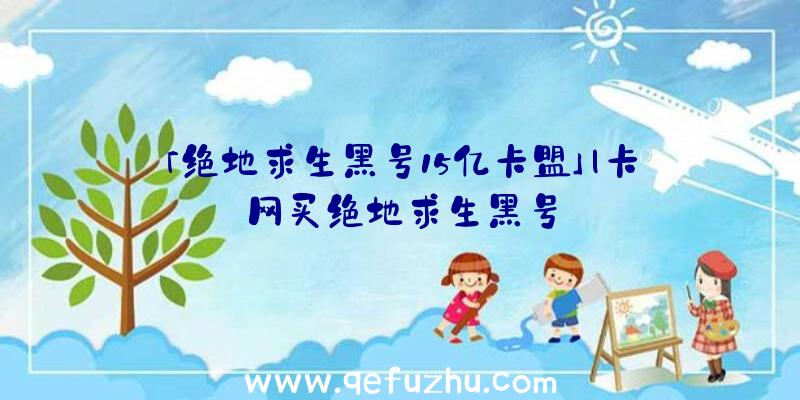 「绝地求生黑号15亿卡盟」|卡网买绝地求生黑号